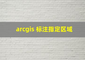 arcgis 标注指定区域